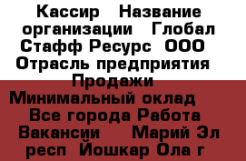 Кассир › Название организации ­ Глобал Стафф Ресурс, ООО › Отрасль предприятия ­ Продажи › Минимальный оклад ­ 1 - Все города Работа » Вакансии   . Марий Эл респ.,Йошкар-Ола г.